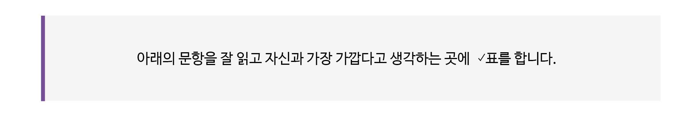 아래의 문항을 잘 읽고 자신과 가장 가깝다고 생각하는 곳에 ✓표를 합니다